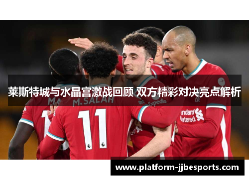 莱斯特城与水晶宫激战回顾 双方精彩对决亮点解析
