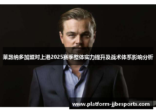 莱昂纳多加盟对上港2025赛季整体实力提升及战术体系影响分析