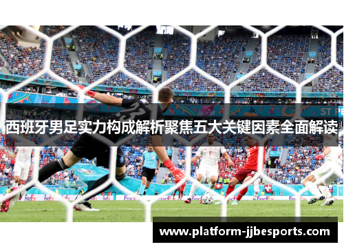 西班牙男足实力构成解析聚焦五大关键因素全面解读