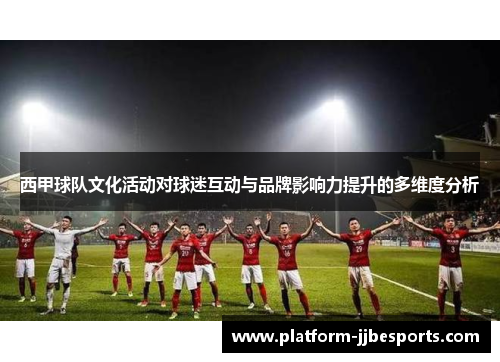 西甲球队文化活动对球迷互动与品牌影响力提升的多维度分析 西甲球队文化活动对球迷互动与品牌影响力提升的多维度分析