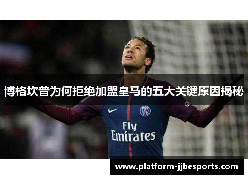 博格坎普为何拒绝加盟皇马的五大关键原因揭秘