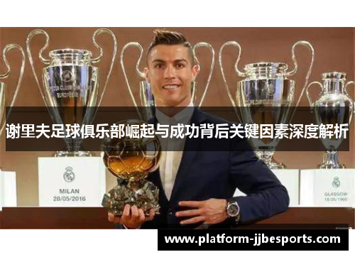 谢里夫足球俱乐部崛起与成功背后关键因素深度解析