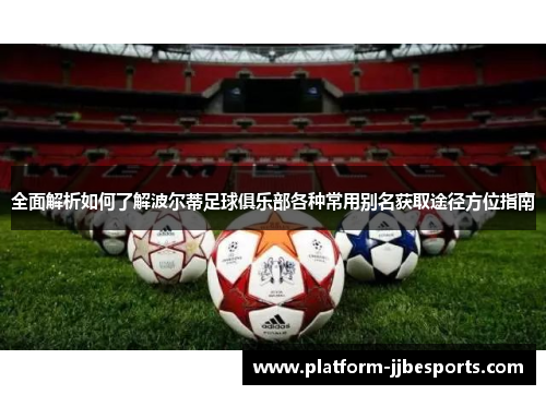 全面解析如何了解波尔蒂足球俱乐部各种常用别名获取途径方位指南 全面解析如何了解波尔蒂足球俱乐部各种常用别名获取途径方位指南