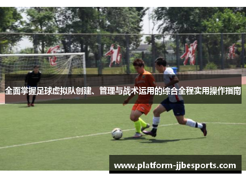 全面掌握足球虚拟队创建、管理与战术运用的综合全程实用操作指南