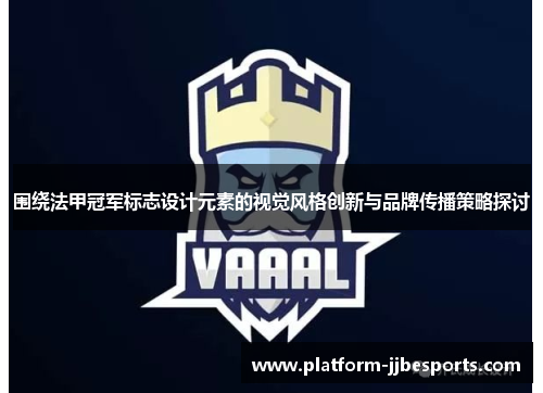 围绕法甲冠军标志设计元素的视觉风格创新与品牌传播策略探讨 围绕法甲冠军标志设计元素的视觉风格创新与品牌传播策略探讨