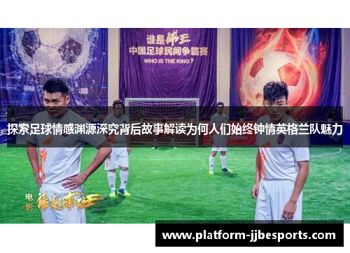探索足球情感渊源深究背后故事解读为何人们始终钟情英格兰队魅力