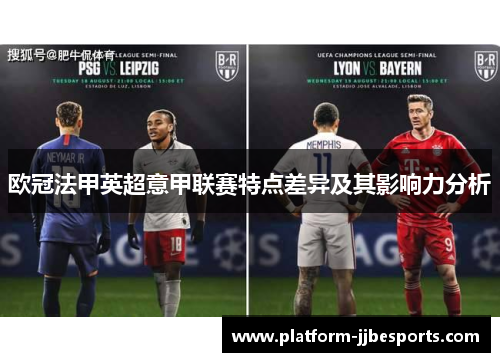 欧冠法甲英超意甲联赛特点差异及其影响力分析 欧冠法甲英超意甲联赛特点差异及其影响力分析