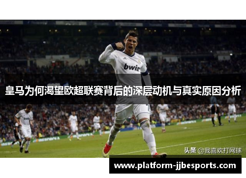 皇马为何渴望欧超联赛背后的深层动机与真实原因分析 皇马为何渴望欧超联赛背后的深层动机与真实原因分析