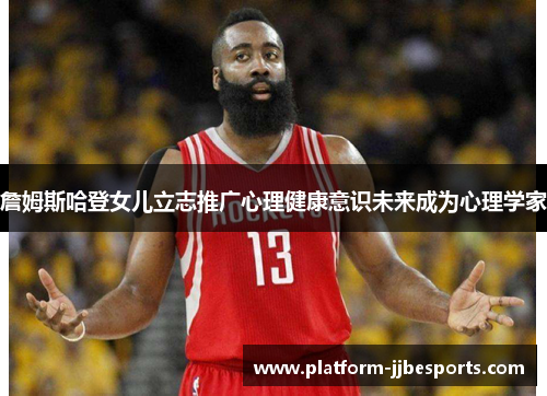 詹姆斯哈登女儿立志推广心理健康意识未来成为心理学家