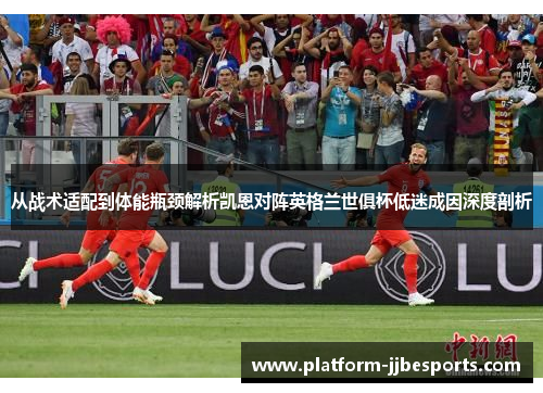 从战术适配到体能瓶颈解析凯恩对阵英格兰世俱杯低迷成因深度剖析 从战术适配到体能瓶颈解析凯恩对阵英格兰世俱杯低迷成因深度剖析