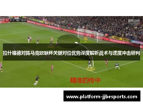 拉什福德对阵马竞欧联杯关键对位优势深度解析战术与速度冲击研判