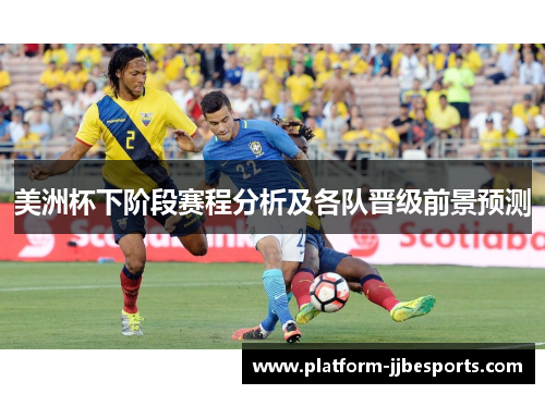 美洲杯下阶段赛程分析及各队晋级前景预测