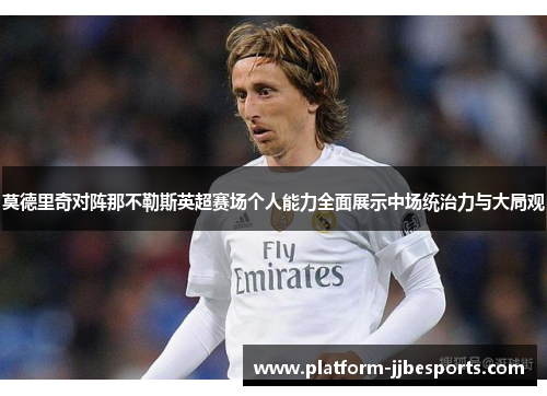 莫德里奇对阵那不勒斯英超赛场个人能力全面展示中场统治力与大局观