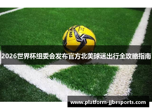 2026世界杯组委会发布官方北美球迷出行全攻略指南