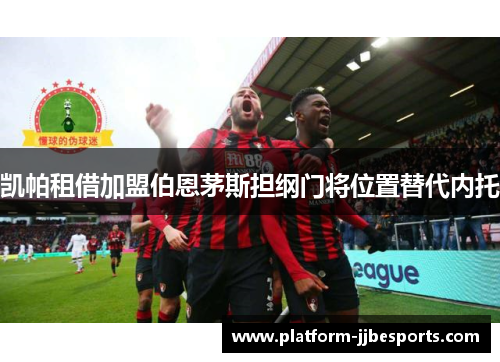 凯帕租借加盟伯恩茅斯担纲门将位置替代内托