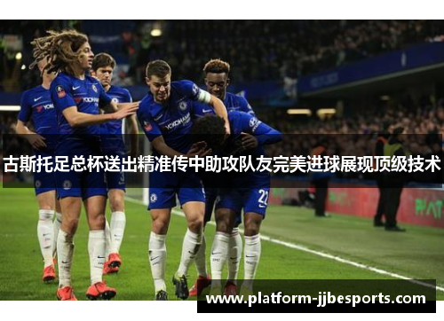 古斯托足总杯送出精准传中助攻队友完美进球展现顶级技术