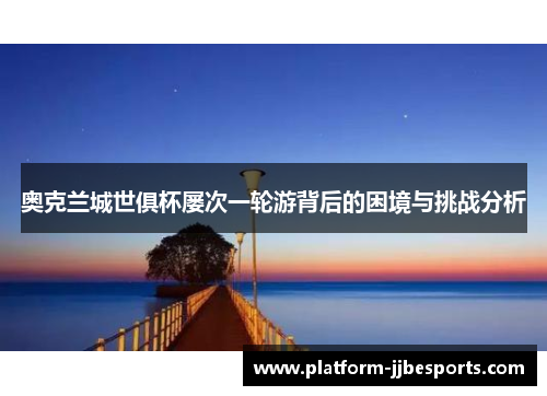 奥克兰城世俱杯屡次一轮游背后的困境与挑战分析 奥克兰城世俱杯屡次一轮游背后的困境与挑战分析