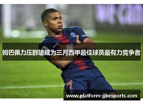 姆巴佩力压群雄成为三月西甲最佳球员最有力竞争者