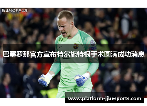 巴塞罗那官方宣布特尔施特根手术圆满成功消息 巴塞罗那官方宣布特尔施特根手术圆满成功消息