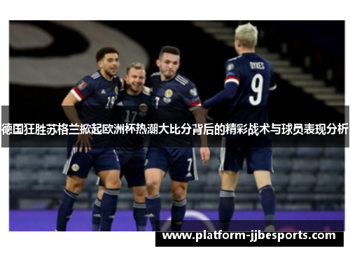 德国狂胜苏格兰掀起欧洲杯热潮大比分背后的精彩战术与球员表现分析