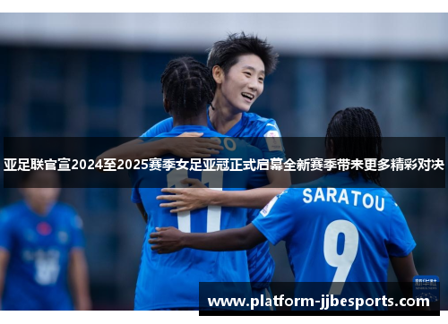 亚足联官宣2024至2025赛季女足亚冠正式启幕全新赛季带来更多精彩对决 亚足联官宣2024至2025赛季女足亚冠正式启幕全新赛季带来更多精彩对决