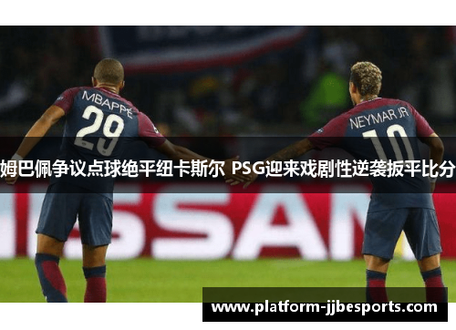 姆巴佩争议点球绝平纽卡斯尔 PSG迎来戏剧性逆袭扳平比分 姆巴佩争议点球绝平纽卡斯尔 PSG迎来戏剧性逆袭扳平比分